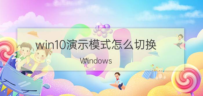 win10演示模式怎么切换 Windows 10 演示模式切换方法